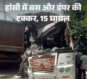 हांसी में बस-डंपर की जोरदार टक्कर, 15 घायल, 5 की हालत गंभीर, Hansi Bus Dumper Accident