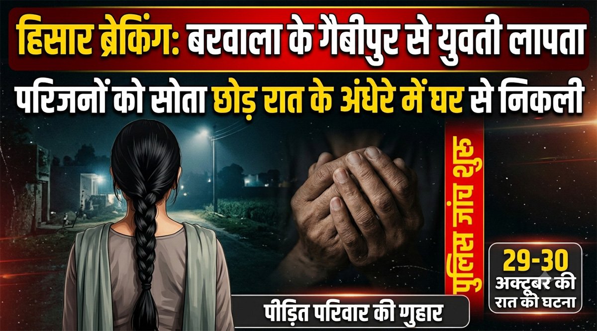 Hisar News: बरवाला के गैबीपुर से युवती लापता, परिजनों को सोता छोड़ रात के अंधेरे में घर से निकली