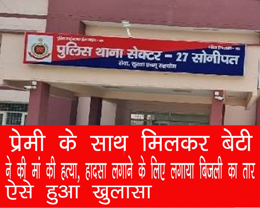 Sonipat Murder Case: सोनीपत में मां की हत्या कर करंट का बनाया बहाना; पोस्टमार्टम में खुला राज
